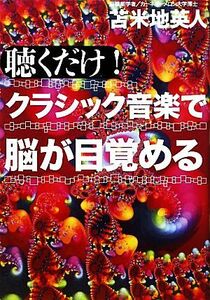 聴くだけ！クラシック音楽で脳が目覚める／苫米地英人【著】