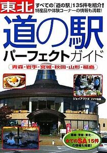 東北「道の駅」パーフェクトガイド 青森・岩手・宮城・秋田・山形・福島／ジェイアクト【著】