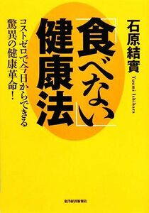 「食べない」健康法 コストゼロで今日からできる驚異の健康革命！／石原結實【著】