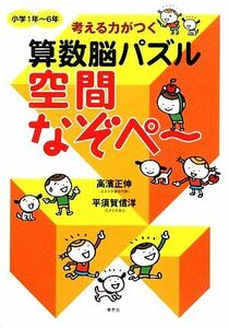 考える力がつく算数脳パズル　空間なぞペ～ 小学１年～６年／高濱正伸，平須賀信洋【著】