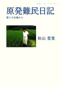 原発難民日記 怒りの大地から 岩波ブックレット８２５／秋山豊寛【著】