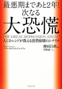 最悪期まであと２年！次なる大恐慌 人口トレンドが教える消費崩壊のシナリオ／ハリー・Ｓ．デントジュニア【著】，神田昌典【監訳】，平野