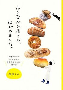 小さなパン屋さん、はじめました。 女性オーナー１０人に学ぶお店のはじめ方・続け方／田川ミユ【著】