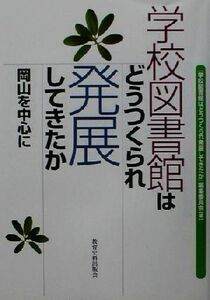 学校図書館はどうつくられ発展してきたか 岡山を中心に／『学校図書館はどうつくられ発展してきたか』編集委員会(編者)