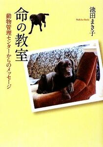 命の教室 動物管理センターからのメッセージ イワサキ・ノンフィクション／池田まき子【著】