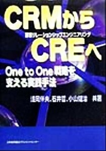 ＣＲＭからＣＲＥへ Ｏｎｅ　ｔｏ　Ｏｎｅ戦略を支える実践手法／浅岡伴夫(著者),石井哲(著者),小山健治(著者)