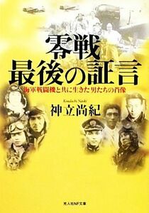 零戦最後の証言 海軍戦闘機と共に生きた男たちの肖像 光人社ＮＦ文庫／神立尚紀【著】