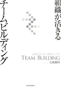 組織が活きるチームビルディング 成果が上がる、業績が上がる／北森義明【著】