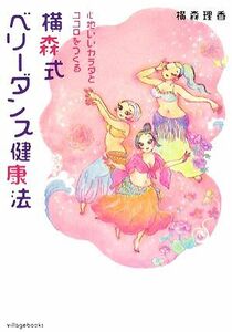 横森式ベリーダンス健康法 心地いいカラダとココロをつくる／横森理香【著】