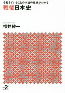 戦後日本史 今起きていることの本当の意味がわかる 講談社＋α文庫／福井紳一(著者)