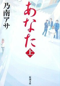 あなた　上 （新潮文庫　の－９－３１） 乃南アサ／著