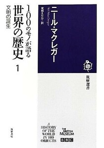 １００のモノが語る世界の歴史(１) 文明の誕生 筑摩選書／ニールマクレガー【著】，東郷えりか【訳】