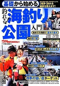 基礎から始める釣れる！海釣り公園入門 つり情報ＢＯＯＫＳ／旅行・レジャー・スポーツ