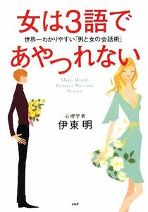 女は３語であやつれない　世界一わかりやすい「男と女の会話術」 伊東明／著