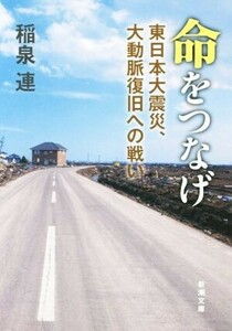 命をつなげ 東日本大震災、大動脈復旧への戦い 新潮文庫／稲泉連(著者)