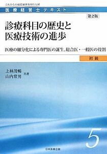 診療科目の歴史と医療技術の進歩　第２版 医療の細分化による専門医の誕生、総合医・一般医の役割 医療経営士テキスト　初級５／上林茂暢，