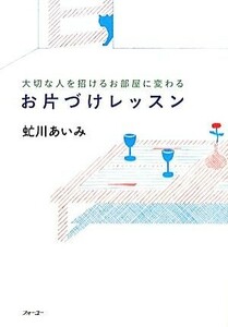 お片づけレッスン 大切な人を招けるお部屋に変わる／虻川あいみ【著】