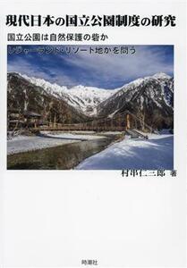 現代日本の国立公園制度の研究 国立公園は自然保護の砦か　レジャーランド・リゾート地かを問う／村串仁三郎(著者)