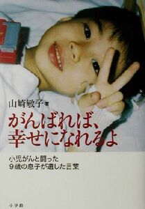 がんばれば、幸せになれるよ 小児がんと闘った９歳の息子が遺した言葉／山崎敏子(著者)