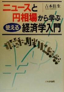 ニュースと円相場から学ぶ、使える経済学入門／吉本佳生(著者)