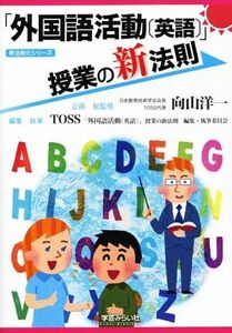 「外国語活動「英語」」授業の新法則 新法則化シリーズ／ＴＯＳＳ「外国語活動“英語”」授業の新法則編集執筆委員会(編者),向山洋一