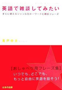 英語で雑談してみたい すぐに使えるジャンル別キーワードと雑談フレーズ／青戸ゆき(著者)