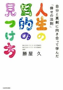 人生の目的の見つけ方 自分と真剣に向き合って学んだ「倖せの法則」／勝屋久(著者)