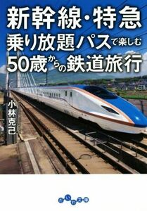 新幹線・特急乗り放題　パスで楽しむ５０歳からの鉄道旅行 だいわ文庫／小林克己(著者)