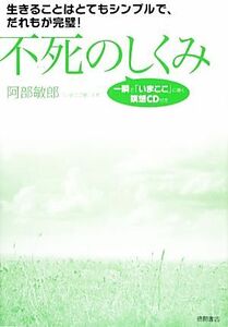 不死のしくみ　生きることはとてもシンプルで、だれもが完璧！ （生きることはとてもシンプルで、だれもが完） 阿部敏郎／著