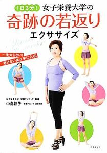 １日３分！女子栄養大学の奇跡の若返りエクササイズ 一生太らない！老けない体が手に入る！／中島節子【著】，女子栄養大学栄養クリニック