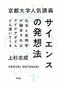 京都大学人気講義　サイエンスの発想法 化学と生物学が融合すればアイデアがどんどん湧いてくる／上杉志成(著者)