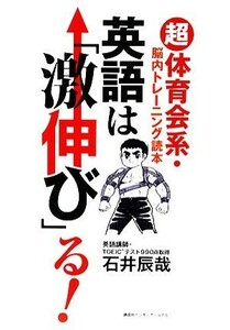 英語は「激伸び」る！ 「超」体育会系・脳内トレーニング読本／石井辰哉【著】