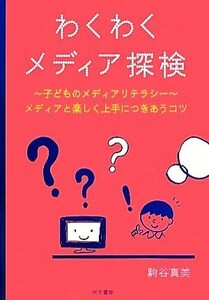 わくわくメディア探検 子どものメディアリテラシー　メディアと楽しく上手につきあうコツ／駒谷真美【著】