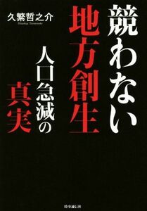 競わない地方創生　人口急減の真実／久繁哲之介(著者)