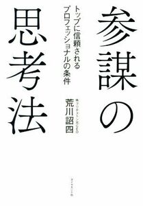 参謀の思考法 トップに信頼されるプロフェッショナルの条件／荒川詔四(著者)