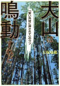 大山は鳴動すれど　「安い外材に押されて」のウソ／大塚瑞穂(著者)