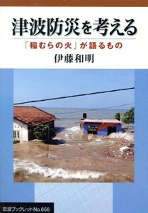 津波防災を考える　「稲むらの火」が語るもの 岩波ブックレット６５６／伊藤和明(著者)