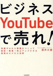 ビジネスＹｏｕＴｕｂｅで売れ！ 知識ゼロから動画をつくって販促→集客→売上アップさせる最強のビジネス法則／酒井大輔(著者)