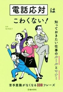 電話応対はこわくない！ 知っておきたい仕事のルールとマナー／松本昌子