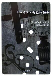 クロイドン発１２時３０分 ハヤカワ・ミステリ文庫／Ｆ．Ｗ．クロフツ【著】，加賀山卓朗【訳】