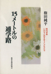 １５メートルの通学路　院内学級　いのちと向き合うこどもたち／権田純平(著者)