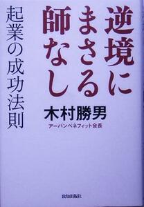 逆境にまさる師なし 起業の成功法則／木村勝男(著者)