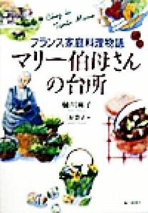 マリー伯母さんの台所 フランス家庭料理物語／樋川麻子(著者),三好貴子