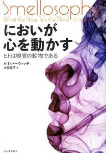 においが心を動かす ヒトは嗅覚の動物である／Ａ・Ｓ．バーウィッチ(著者),大田直子(訳者)