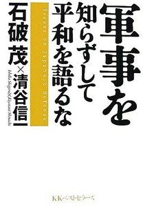 軍事を知らずして平和を語るな／石破茂，清谷信一【著】