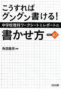 こうすればグングン書ける！中学校理科ワークシート＆レポートの書かせ方：秘訣４７ こうすればグングン書ける！／角田陸男【編著】