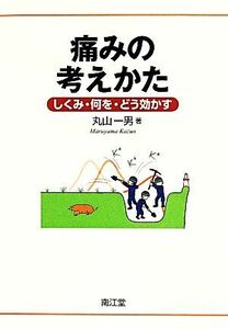 痛みの考えかた　しくみ・何を・どう効かす／丸山一男(著者)