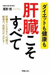 ダイエットも健康も肝臓こそすべて 肝臓をいたわると、代謝力、解毒力、免疫力が上がる！／尾形哲(著者)