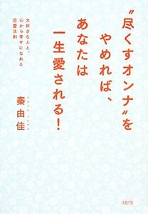 “尽くすオンナ”をやめれば、あなたは一生愛される！ 大好きな人と心から幸せになれる恋愛法則／秦由佳【著】