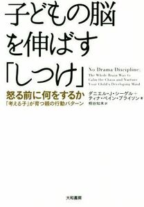 子どもの脳を伸ばす「しつけ」 怒る前に何をするか　「考える子」が育つ親の行動パターン／ダニエル・Ｊ．シーゲル(著者),ティナ・ペイン・